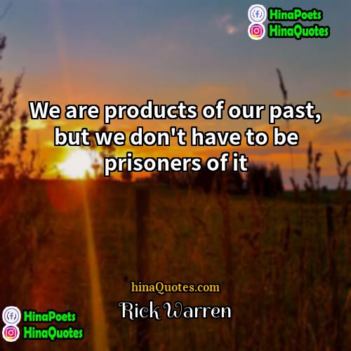 Rick Warren Quotes | We are products of our past, but